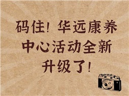 碼住！華遠康養(yǎng)中心活動全新升級了！