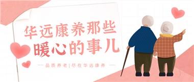 溫情相伴，華遠(yuǎn)康養(yǎng)中心的暖心故事！